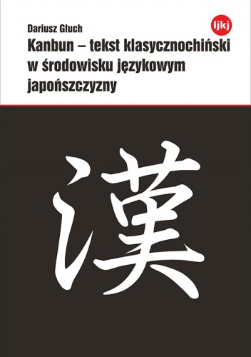 Okładka: Dariusz Głuch - Kanbun - tekst klasycznochiński w środowisku językowym japońszczyzny. Grafemiczna pragmatyka kontaktu dwujęzycznego a skodyfikowane procedury prze...