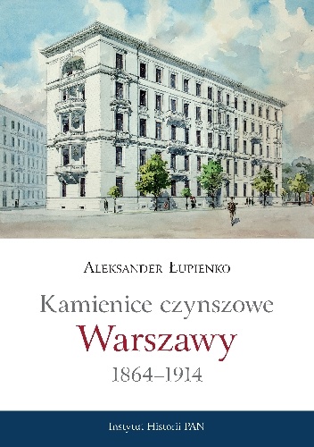 Okładka: Aleksander Łupienko - Kamienice czynszowe Warszawy 1864-1914