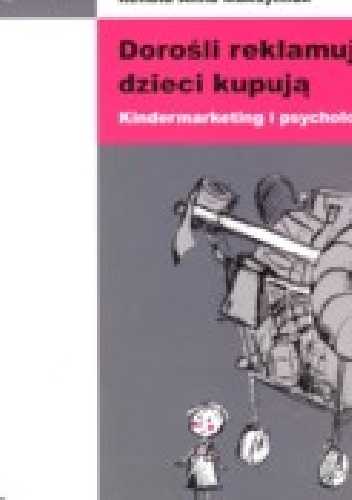 Okładka: Aleksandra Jasielska - Dorośli reklamują, dzieci kupują. Kindermarketing i psychologia.