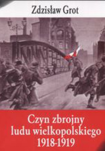 Okładka: Zdzisław Grot - Czyn zbrojny ludu wielkopolskiego 1918 - 1919