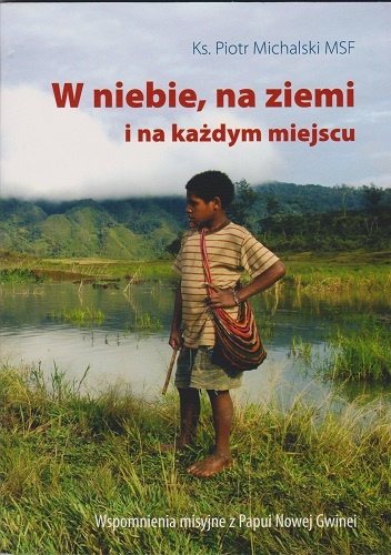 Okładka: Piotr Michalski MSF - W niebie, na ziemi i na każdym miejscu. Wspomnienia misyjne z Papui Nowej Gwinei