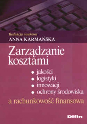 Okładka: Anna Karmańska - zarządzanie kosztami, jakości, logistyki, innowacji, ochrony środowiska a rachunkowość  finansowa.