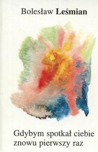 Okładka: Bolesław Leśmian - Gdybym spotkał ciebie znowu pierwszy raz