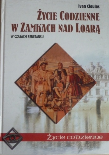 Okładka: Ivan Cloulas - Życie codzienne w zamkach nad Loarą. W czasach Renesansu