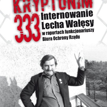 Okładka: Tomasz Kozłowski - Kryptonim 333. Internowanie Lecha Wałęsy w raportach funkcjonariuszy Biura Ochrony Rządu