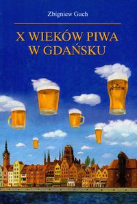 Okładka: Zbigniew Gach - X wieków piwa w Gdańsku