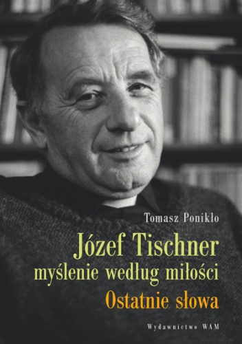 Okładka: Tomasz Ponikło - Józef Tischner - myślenie według miłości. Ostatnie słowa