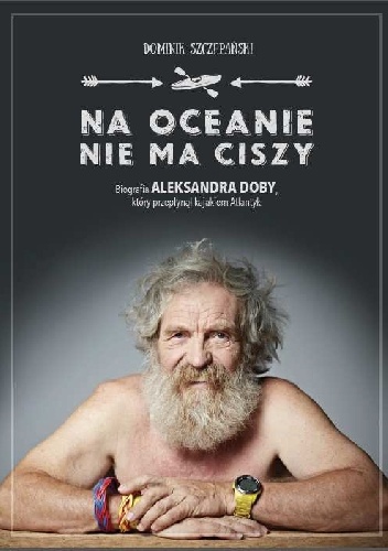 Okładka: Dominik Szczepański - Na oceanie nie ma ciszy. Biografia Aleksandra Doby, który przepłynął kajakiem Atlantyk