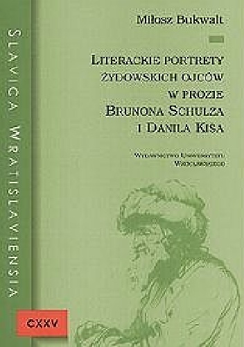 Okładka: Miłosz Bukwalt - Literackie portrety żydowskich ojców w prozie Brunona Schulza i Danila Kiša
