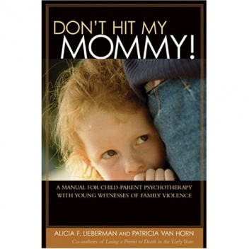 Okładka: Alicia F. Lieberman - Don't Hit My Mommy: A Manual For Child-parent Psychotherapy With Young Witnesses Of Family Violence