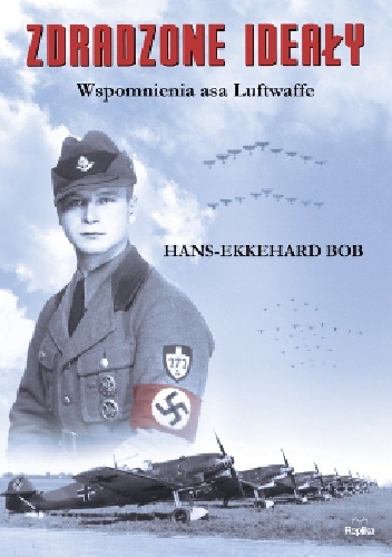 Okładka: Hans-Ekkehard Bob - Zdradzone ideały. Wspomnienia asa Luftwaffe