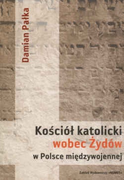 Okładka: Damian Pałka - Kościół katolicki wobec Żydów w Polsce międzywojennej