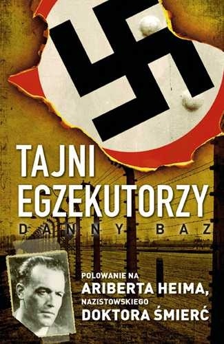 Okładka: Danny Baz - Tajni egzekutorzy. Polowanie na Ariberta Heima, nazistowskiego Doktora Śmierć