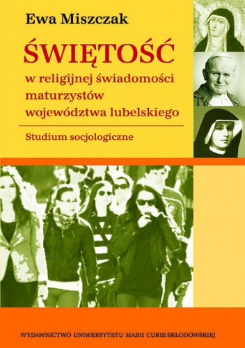Okładka: Ewa Miszczak - Świętość w religijnej świadomości maturzystów województwa lubelskiego. Studium socjologiczne