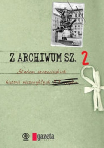 Okładka:  praca zbiorowa - Z ARCHIWUM SZ.2. ŚLADEM SZCZECIŃSKICH HISTORII NIEZWYKŁYCH
