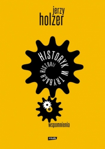 Okładka: Jerzy Holzer - Historyk w trybach historii. Wspomnienia