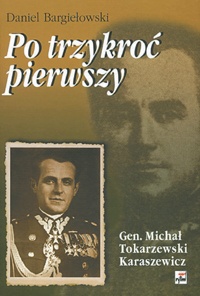 Okładka: Daniel Bargiełowski - Po trzykroć pierwszy. Michał Tokarzewski-Karaszewicz. Generał broni, teozof, wolnomularz, kapłan Kościoła liberalnokatolickiego. Tom 1
