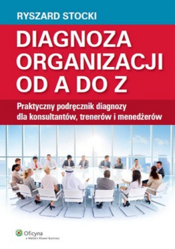 Okładka: Ryszard Stocki - Diagnoza organizacji od A do Z. Praktyczny podręcznik diagnozy dla konsultantów, trenerów i menedżerów