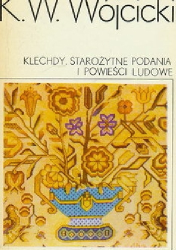 Kazimierz Władysław Wójcicki - Klechdy. Starożytne podania i powieści ludowe