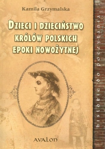 Okładka: Kamila Grzymalska - Dzieci i dzieciństwo królów polskich epoki nowożytnej