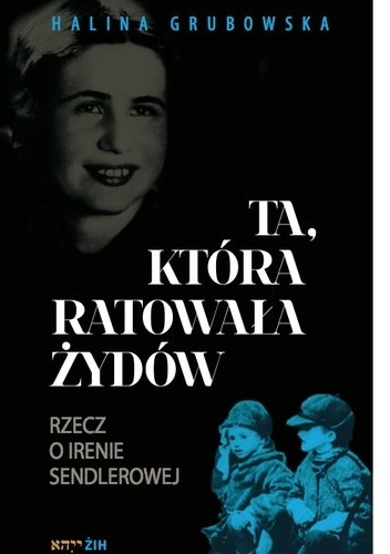 Okładka: Halina Grubowska - TA, KTÓRA RATOWAŁA ŻYDÓW Rzecz o Irenie Sendlerowej
