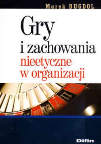 Okładka: Marek Bugdol - Gry i zachowania nieetyczne w organizacji