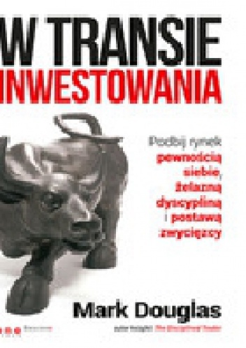 Okładka: Mark Douglas - W transie inwestowania. Podbij rynek pewnością siebie, żelazną dyscypliną i postawą zwycięzcy.