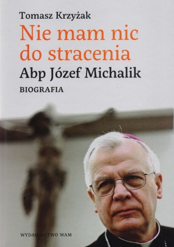 Okładka: Tomasz Krzyżak - Nie mam nic do stracenia. Abp. Józef Michalik. Biografia