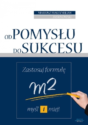 Okładka: Mariusz Maksymilian Jasionowski - Od pomysłu do sukcesu. Zastosuj formułę m2: myśl i miej!