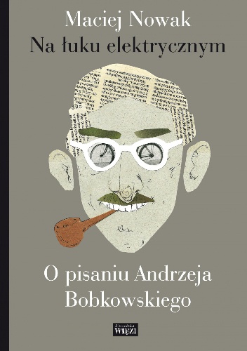 Okładka: Maciej Nowak - Na łuku elektrycznym. O pisaniu Andrzeja Bobkowskiego