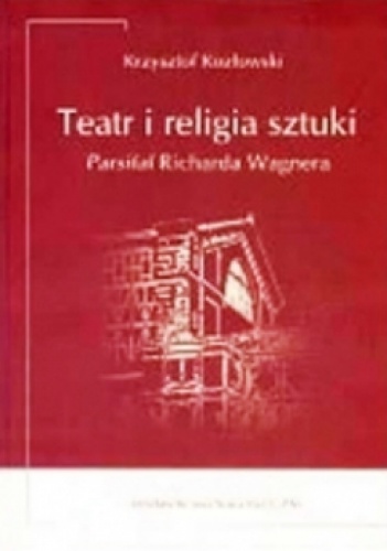 Okładka: Krzysztof Kozłowski - Teatr i religia sztuki. Parsifal Richarda Wagnera