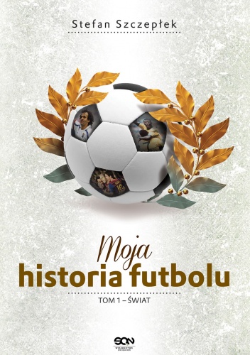 Okładka: Stefan Szczepłek - Moja historia futbolu. Tom 1 – Świat