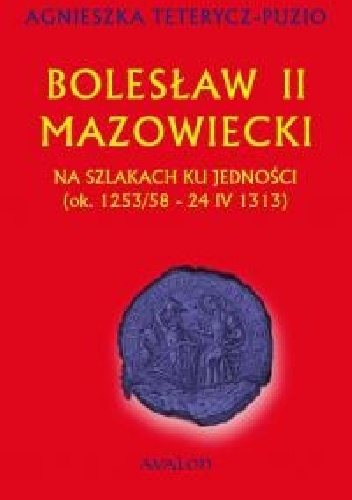Okładka: Agnieszka Teterycz-Puzio - Bolesław II mazowiecki. Na szlakach ku jedności (ok. 1253/58 - 24 IV 1313)