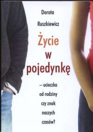 Okładka: Dorota Ruszkiewicz - Życie w pojedynkę. Ucieczka od rodziny czy znak naszych czasów?