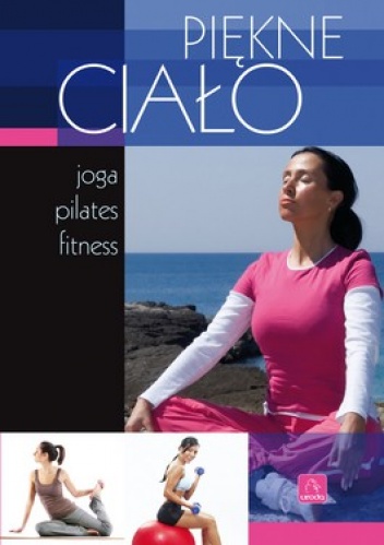 Okładka:  praca zbiorowa - Piękne ciało. Joga, pilates, fitness