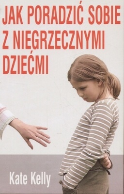 Okładka: Kate Kelly - Jak poradzić sobie z niegrzecznymi dziećmi