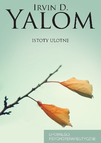 Okładka: Irvin David Yalom - Istoty ulotne. Opowieści psychoterapeutyczne