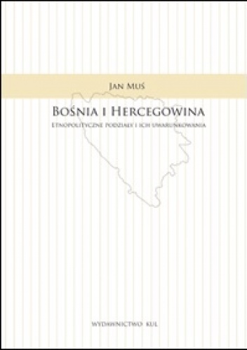 Okładka: Jan Muś - Bośnia i Hercegowina. Etnopolityczne podziały i ich uwarunkowania