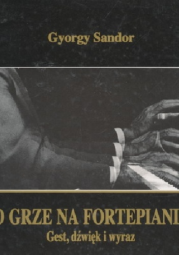Okładka: Gyorgy Sandor Gal - O grze na fortepianie. Gest, dźwięk i wyraz