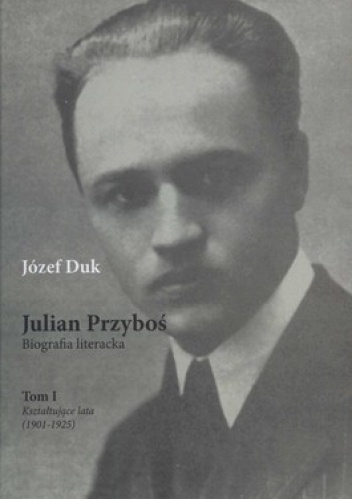 Okładka: Józef Duk - Julian Przyboś. Biografia literacka. Tom 1. Kształtujące lata (1901-1925)