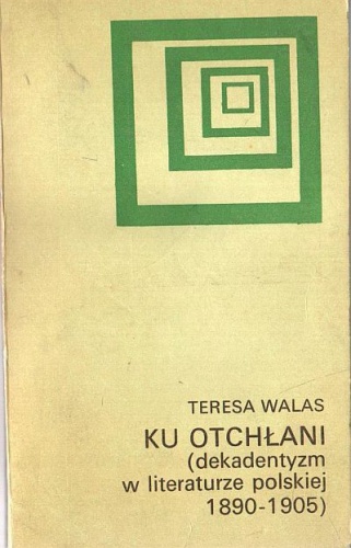 Okładka: Teresa Walas - Ku otchłani: Dekadentyzm w literaturze polskiej 1890-1905