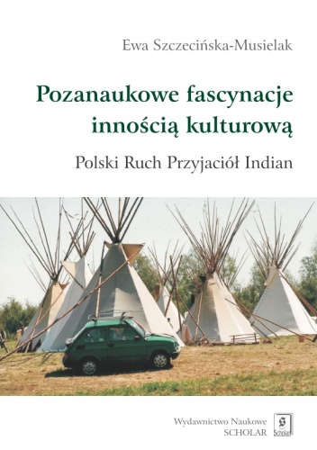 Okładka: Ewa Szczecińska-Musielak - Pozanaukowe fascynacje innością kulturową. Polski Ruch Przyjaciół Indian