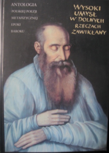 Okładka: Krzysztof Mrowcewicz - Wysoki umysł w dolnych rzeczach zawikłany. Antologia polskiej poezji metafizycznej epoki baroku