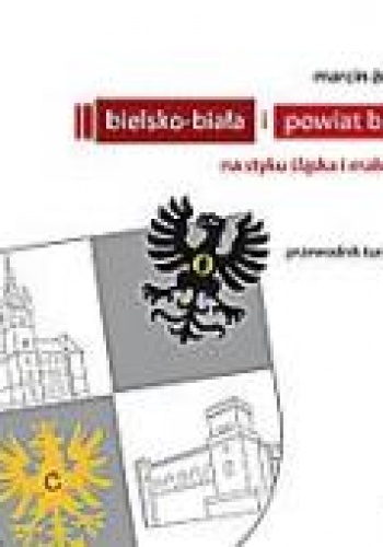 Okładka: Marcin Żerański - Bielsko-Biała i powiat bielski. Na styku Śląska i Małopolski