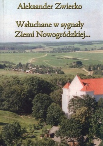 Okładka: Aleksander Zwierko - Wsłuchane w sygnały Ziemi Nowogródzkiej... Wspomnienia o Nowogródczyźnie i Siostrach Nazaretankach z lat 1929-1945