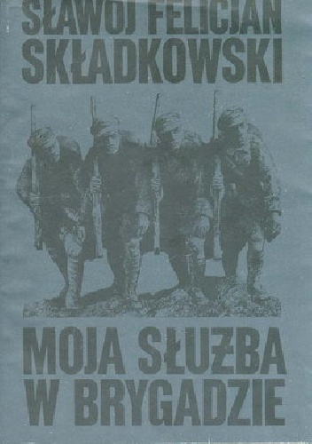 Okładka: Felicjan Sławoj Składkowski - Moja służba w Brygadzie. Pamiętnik polowy