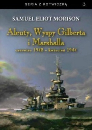 Okładka: Samuel Eliot Morison - Aleuty, Wyspy Gilberta i Marshalla. Czerwiec 1942 - kwiecień 1944