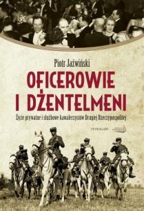 Okładka: Piotr Jaźwiński - Oficerowie i dżentelmeni. Życie prywatne i służbowe kawalerzystów Drugiej Rzeczpospolitej