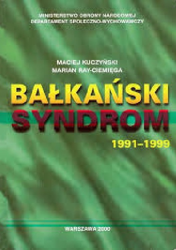 Okładka: Maciej Kuczyński - Bałkański syndrom : konflikty zbrojne w byłej Jugosławii 1991-99 i wojna w Kosowie : udział wielonarodowych sił pokojowych NATO w utrzymaniu pokoju na Bałkanach 1993-2000