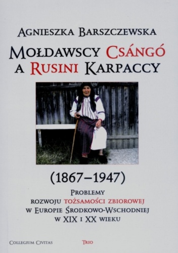 Okładka: Agnieszka Barszczewska - Mołdawscy Csángó a Rusini Karpaccy (1867-1947). Problemy rozwoju tożsamości zbiorowej w Europie Środkowo-Wschodniej w XIX i XX wieku